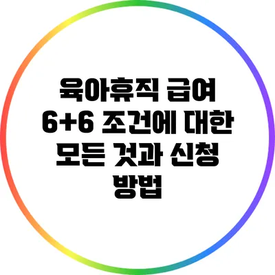 육아휴직 급여 6+6 조건에 대한 모든 것과 신청 방법