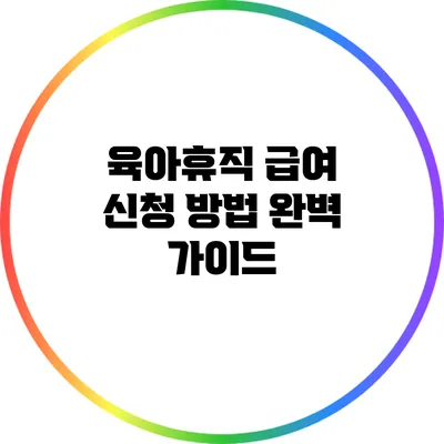 육아휴직 급여 신청 방법 완벽 가이드