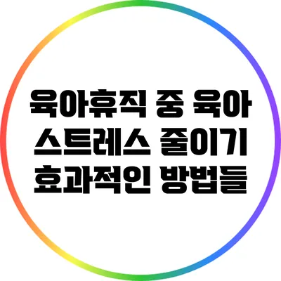 육아휴직 중 육아 스트레스 줄이기: 효과적인 방법들