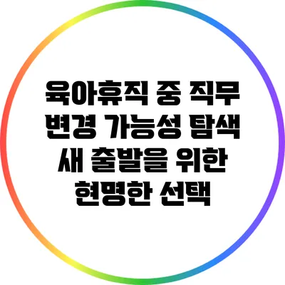 육아휴직 중 직무 변경 가능성 탐색: 새 출발을 위한 현명한 선택