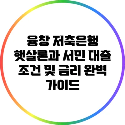 융창 저축은행 햇살론과 서민 대출 조건 및 금리 완벽 가이드