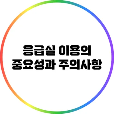 응급실 이용의 중요성과 주의사항