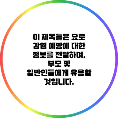 이 제목들은 요로 감염 예방에 대한 정보를 전달하며, 부모 및 일반인들에게 유용할 것입니다.