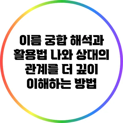 이름 궁합 해석과 활용법: 나와 상대의 관계를 더 깊이 이해하는 방법