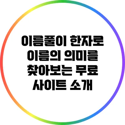 이름풀이: 한자로 이름의 의미를 찾아보는 무료 사이트 소개