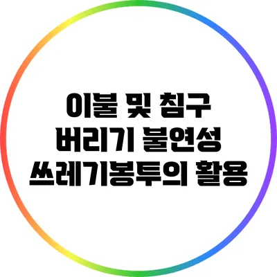 이불 및 침구 버리기: 불연성 쓰레기봉투의 활용