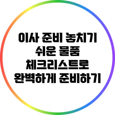 이사 준비: 놓치기 쉬운 물품 체크리스트로 완벽하게 준비하기