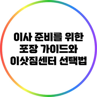 이사 준비를 위한 포장 가이드와 이삿짐센터 선택법