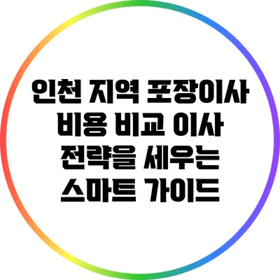 인천 지역 포장이사 비용 비교: 이사 전략을 세우는 스마트 가이드
