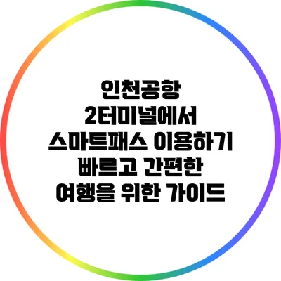 인천공항 2터미널에서 스마트패스 이용하기: 빠르고 간편한 여행을 위한 가이드