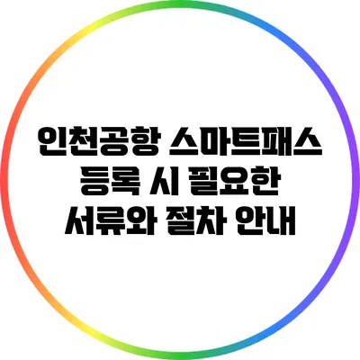 인천공항 스마트패스 등록 시 필요한 서류와 절차 안내