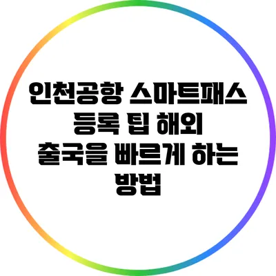 인천공항 스마트패스 등록 팁: 해외 출국을 빠르게 하는 방법