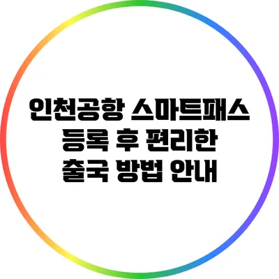 인천공항 스마트패스 등록 후 편리한 출국 방법 안내