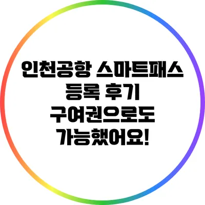 인천공항 스마트패스 등록 후기: 구여권으로도 가능했어요!