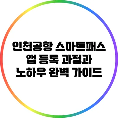 인천공항 스마트패스 앱 등록 과정과 노하우 완벽 가이드