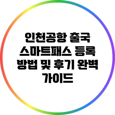 인천공항 출국 스마트패스 등록 방법 및 후기 완벽 가이드
