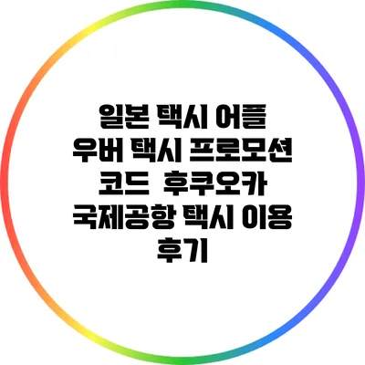 일본 택시 어플 우버 택시 프로모션 코드 / 후쿠오카 국제공항 택시 이용 후기