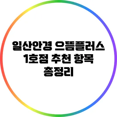 일산안경 으뜸플러스 1호점: 추천 항목 총정리