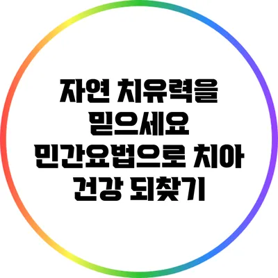 자연 치유력을 믿으세요? 민간요법으로 치아 건강 되찾기