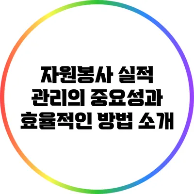 자원봉사 실적 관리의 중요성과 효율적인 방법 소개