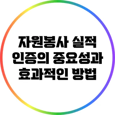 자원봉사 실적 인증의 중요성과 효과적인 방법