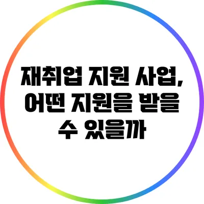 재취업 지원 사업, 어떤 지원을 받을 수 있을까?