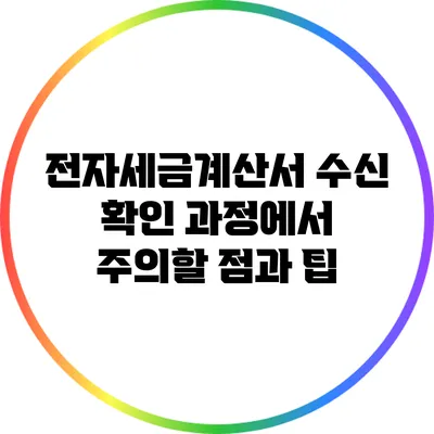 전자세금계산서 수신 확인 과정에서 주의할 점과 팁