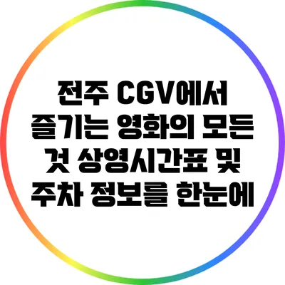 전주 CGV에서 즐기는 영화의 모든 것: 상영시간표 및 주차 정보를 한눈에