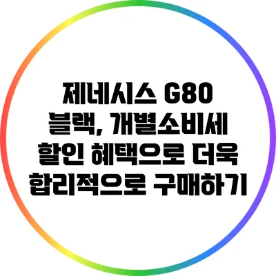 제네시스 G80 블랙, 개별소비세 할인 혜택으로 더욱 합리적으로 구매하기