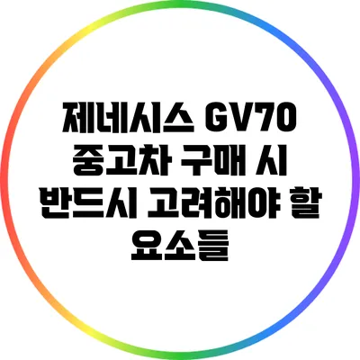 제네시스 GV70 중고차 구매 시 반드시 고려해야 할 요소들
