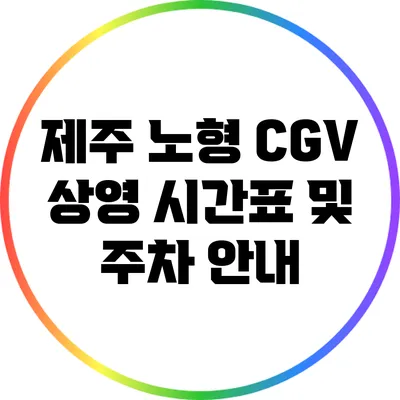제주 노형 CGV 상영 시간표 및 주차 안내