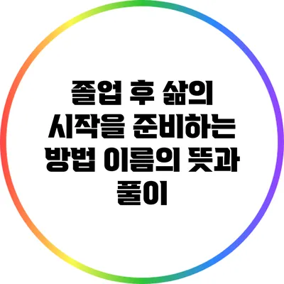 졸업 후 삶의 시작을 준비하는 방법: 이름의 뜻과 풀이