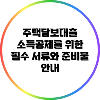 주택담보대출 소득공제를 위한 필수 서류와 준비물 안내