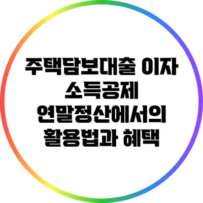주택담보대출 이자 소득공제: 연말정산에서의 활용법과 혜택