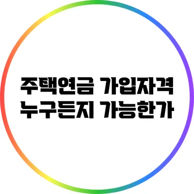 주택연금 가입자격: 누구든지 가능한가?
