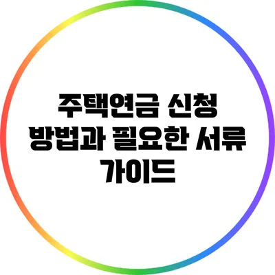 주택연금 신청 방법과 필요한 서류 가이드