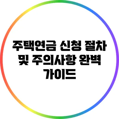 주택연금 신청 절차 및 주의사항 완벽 가이드