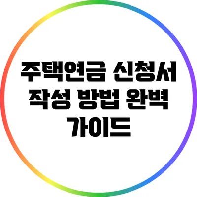 주택연금 신청서 작성 방법 완벽 가이드