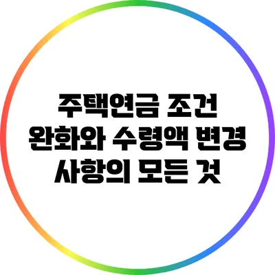 주택연금 조건 완화와 수령액 변경 사항의 모든 것
