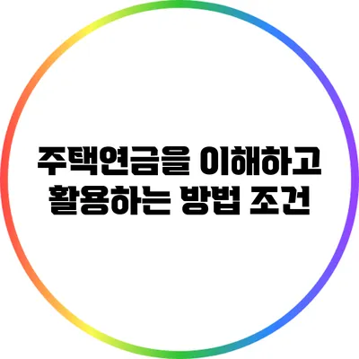 주택연금을 이해하고 활용하는 방법: 조건