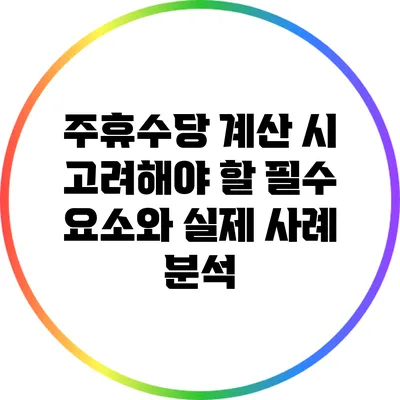 주휴수당 계산 시 고려해야 할 필수 요소와 실제 사례 분석