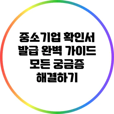 중소기업 확인서 발급 완벽 가이드: 모든 궁금증 해결하기
