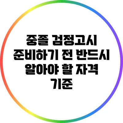 중졸 검정고시 준비하기 전 반드시 알아야 할 자격 기준