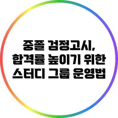 중졸 검정고시, 합격률 높이기 위한 스터디 그룹 운영법