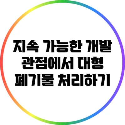 지속 가능한 개발 관점에서 대형 폐기물 처리하기