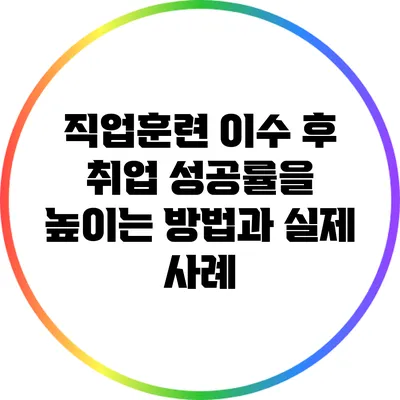 직업훈련 이수 후 취업 성공률을 높이는 방법과 실제 사례