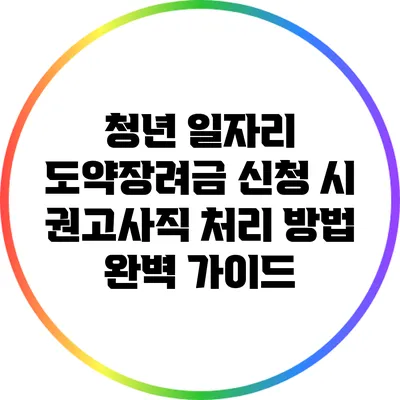 청년 일자리 도약장려금 신청 시 권고사직 처리 방법 완벽 가이드