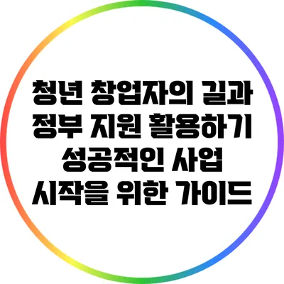청년 창업자의 길과 정부 지원 활용하기: 성공적인 사업 시작을 위한 가이드