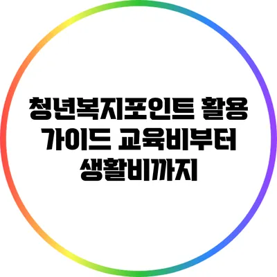 청년복지포인트 활용 가이드: 교육비부터 생활비까지