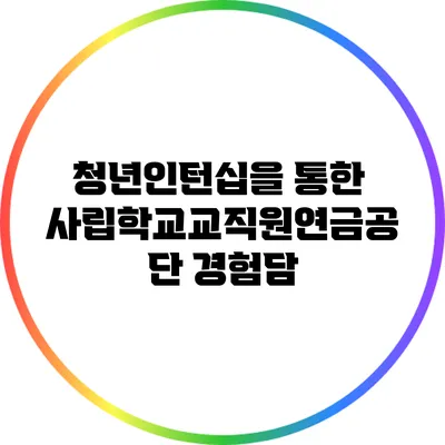 청년인턴십을 통한 사립학교교직원연금공단 경험담